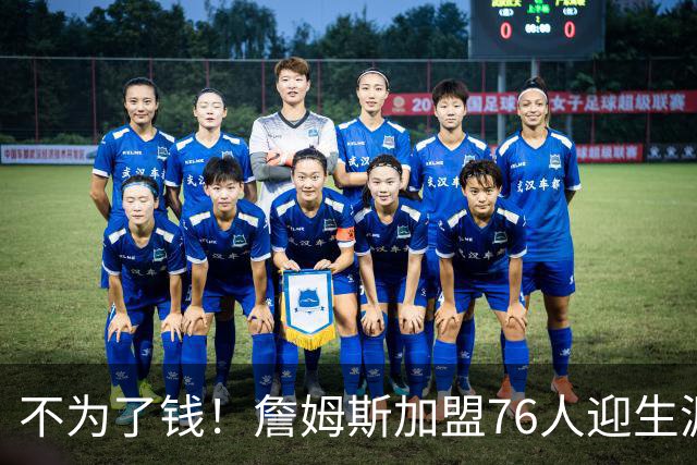 不为了钱！詹姆斯加盟76人迎生涯最低薪资 新赛季年薪388万