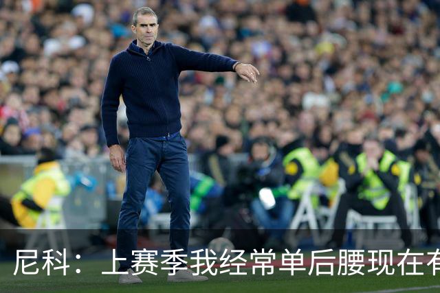 尼科：上赛季我经常单后腰现在有搭档，有些打法变了有些没变