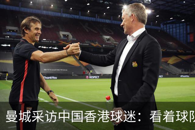 曼城采访中国香港球迷：看着球队倾尽全力，真能让我的心情好起来