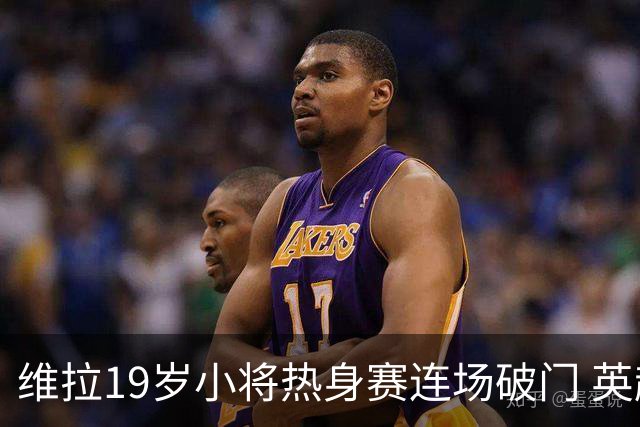 维拉19岁小将热身赛连场破门 英超首秀后持续闪耀